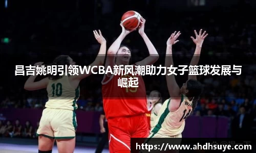 昌吉姚明引领WCBA新风潮助力女子篮球发展与崛起