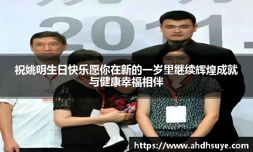 祝姚明生日快乐愿你在新的一岁里继续辉煌成就与健康幸福相伴