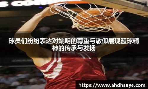球员们纷纷表达对姚明的尊重与敬仰展现篮球精神的传承与发扬