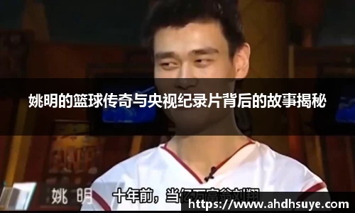 姚明的篮球传奇与央视纪录片背后的故事揭秘