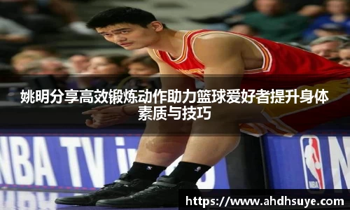 姚明分享高效锻炼动作助力篮球爱好者提升身体素质与技巧