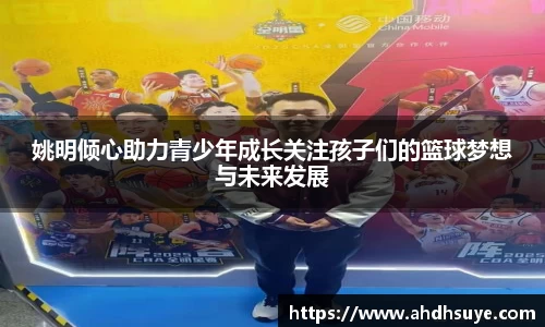 姚明倾心助力青少年成长关注孩子们的篮球梦想与未来发展