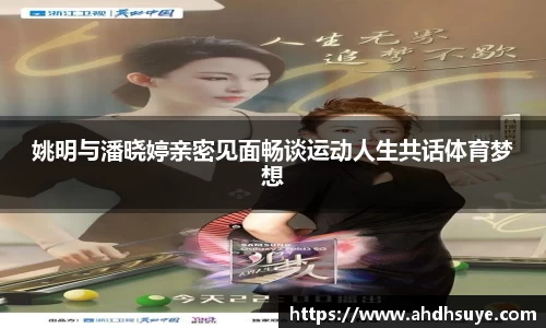 姚明与潘晓婷亲密见面畅谈运动人生共话体育梦想