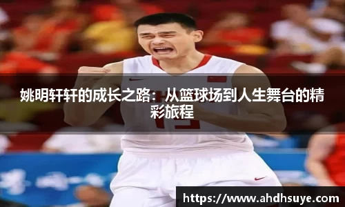 姚明轩轩的成长之路：从篮球场到人生舞台的精彩旅程