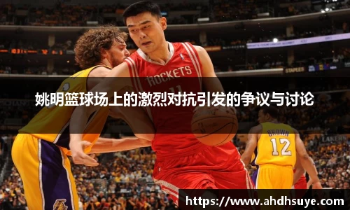 姚明篮球场上的激烈对抗引发的争议与讨论