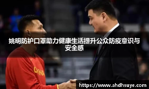 姚明防护口罩助力健康生活提升公众防疫意识与安全感