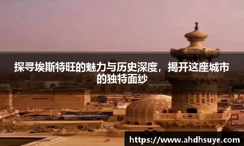 探寻埃斯特旺的魅力与历史深度，揭开这座城市的独特面纱
