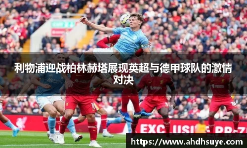 利物浦迎战柏林赫塔展现英超与德甲球队的激情对决