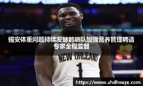 锡安体重问题持续发酵鹈鹕队加强营养管理聘请专家全程监督