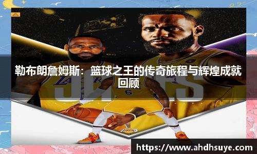 勒布朗詹姆斯：篮球之王的传奇旅程与辉煌成就回顾