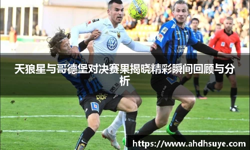 天狼星与哥德堡对决赛果揭晓精彩瞬间回顾与分析