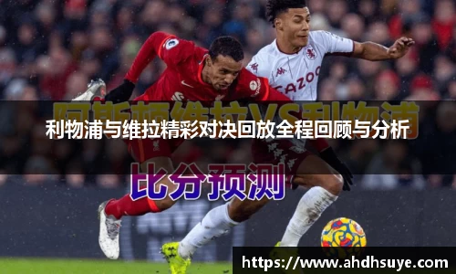 利物浦与维拉精彩对决回放全程回顾与分析