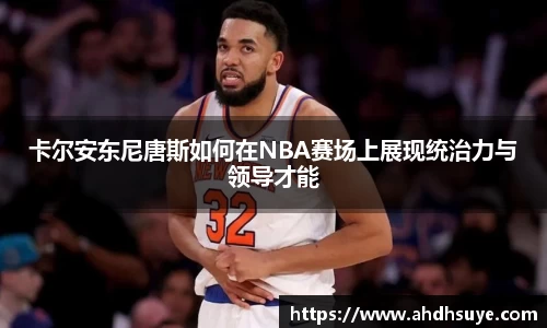 卡尔安东尼唐斯如何在NBA赛场上展现统治力与领导才能