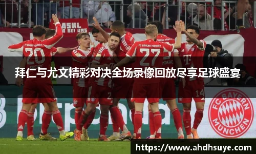 yy易游拜仁与尤文精彩对决全场录像回放尽享足球盛宴